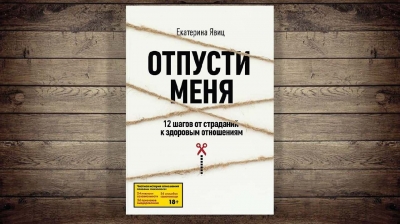 «Отпусти меня. 12 шагов от страданий к здоровым отношениям». Екатерина Явиц